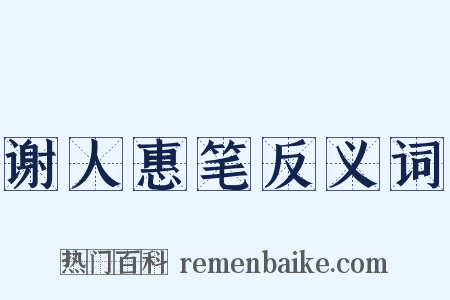 谢人惠笔反义词是什么意思的图片